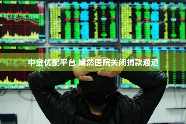 中金优配平台 嫣然医院关闭捐款通道