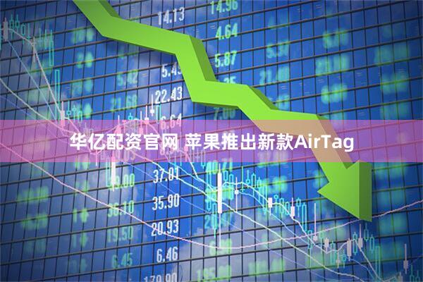 华亿配资官网 苹果推出新款AirTag