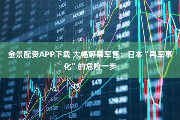 金景配资APP下载 大幅解禁军售：日本“再军事化”的危险一步